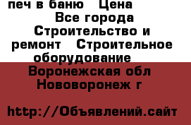 печ в баню › Цена ­ 3 000 - Все города Строительство и ремонт » Строительное оборудование   . Воронежская обл.,Нововоронеж г.